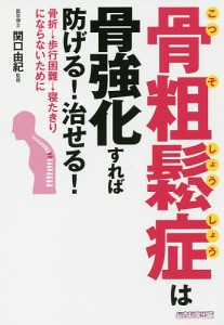 骨粗鬆症は骨強化すれば防げる!治せる! 骨折→歩行困難→寝たきりにならないために/犬山康子/関口由紀