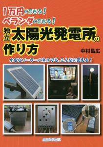 独立太陽光発電所の作り方 1万円でできる!ベランダでできる! 小さなソーラーパネルでも、こんなに使える!/中村昌広