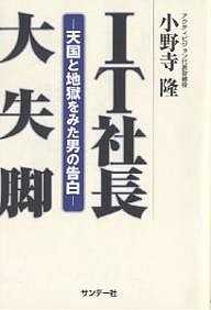 IT社長大失脚 天国と地獄をみた男の告白/小野寺隆