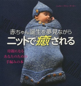 赤ちゃん誕生を夢見ながらニットで癒される 母親になるあなたのための手編みの本/ニッキー・ヴァン・デ・カー/松本敦子