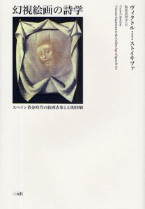 幻視絵画の詩学　スペイン黄金時代の絵画表象と幻視体験/ヴィクトルＩ．ストイキツァ/松井美智子