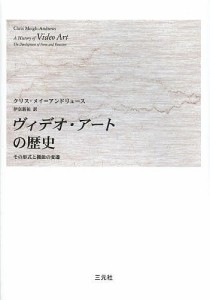 ヴィデオ・アートの歴史 その形式と機能の変遷/クリス・メイ＝アンドリュース/伊奈新祐