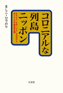 コロニアルな列島ニッポン オキナワ/オホーツク/オガサワラがてらしだす植民地主義/ましこひでのり