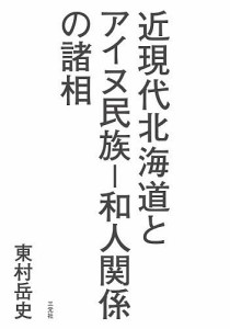 近現代北海道とアイヌ民族-和人関係の諸相/東村岳史