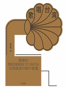 歌唱台湾 重層的植民地統治下における台湾語流行歌の変遷/陳培豊