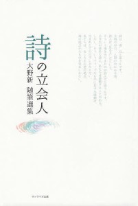 詩の立会人 大野新随筆選集/大野新/外村彰/苗村吉昭