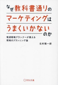 なぜ教科書通りのマーケティングはうまくいかないのか 電通戦略プランナーが教える現場のプランニング論/北村陽一郎