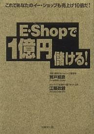 E・Shopで1億円儲ける! これであなたのイー・ショップも売上げ10倍だ!/賀戸照彦/江藤政親