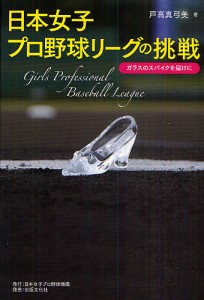 日本女子プロ野球リーグの挑戦　ガラスのスパイクを届けに/戸高真弓美