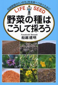 野菜の種はこうして採ろう 伝統野菜の「いのち」を未来へつなぐために/船越建明