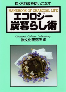 エコロジー炭暮らし術 炭・木酢液を使いこなす/炭文化研究所