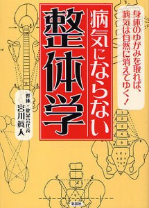 病気にならない整体学　身体のゆがみを取れば、病気は自然に消えてゆく！/宮川眞人