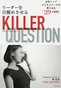 リーダーを目醒めさせるKILLER QUESTION 女性トップビジネスコーチが斬り込む「39の質問」/林友香