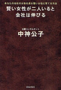 賢い女性が二人いると会社は伸びる あなたの会社の女性社員を賢い女性に育てる方法/中神公子