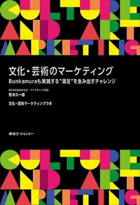 文化・芸術のマーケティング Bunkamuraも実践する“満足”を生み出すチャレンジ/荒木久一郎/文化・芸術マーケティングラボ