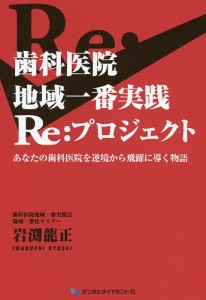 歯科医院地域一番実践Re:プロジェクト あなたの歯科医院を逆境から飛躍に導く物語/岩渕龍正