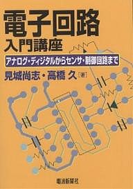 電子回路入門講座 アナログ・ディジタルからセンサ・制御回路まで/見城尚志/高橋久