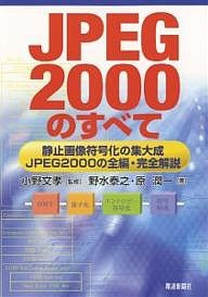 ＪＰＥＧ２０００のすべて　静止画像符号化の集大成−ＪＰＥＧ２０００の全編・完全解説/野水泰之/原潤一