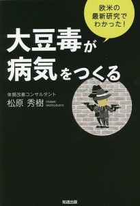 大豆毒が病気をつくる 欧米の最新研究でわかった!/松原秀樹