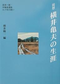 回想-横井亀夫の生涯 真実一路・労働者運動九十年の闘い/横井陽一