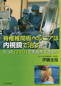 脊椎椎間板ヘルニアは内視鏡で治す たった「3ミリ」で手術ができる!?/伊藤全哉