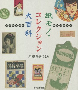 紙モノ・コレクション大百科 絵はがきから鉄道切符まで/三遊亭あほまろ