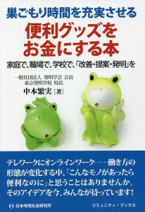 便利グッズをお金にする本 巣ごもり時間を充実させる 家庭で、職場で、学校で、「改善・提案・発明」を/中本繁実