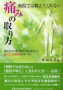 病院では教えてくれない痛みの取り方 痛みをその場で取ることを追求したあんしん療法のすべて/松島弘之