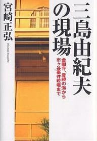 三島由紀夫の現場　金閣寺、豊饒の海から市ケ谷事件現場まで/宮崎正弘