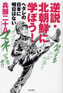 逆説・北朝鮮に学ぼう! ヘタレの日本に明日はない/兵頭二十八