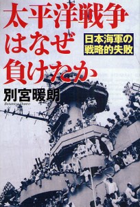 太平洋戦争はなぜ負けたか　日本海軍の戦略的失敗/別宮暖朗
