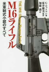 Ｍ１６ライフル　米軍制式小銃のすべて/ゴードン・ロットマン/床井雅美/加藤喬