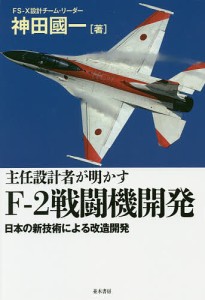 主任設計者が明かすF-2戦闘機開発 日本の新技術による改造開発/神田國一