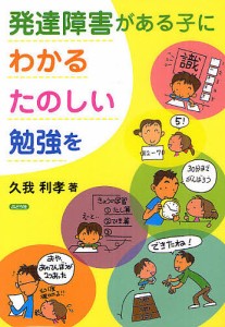 発達障害がある子に、わかる・たのしい勉強を/久我利孝