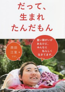 だって、生まれたんだもん 重い障がいがあるけど、みんなと私らしく生きてます。/西田江里