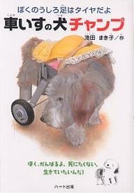 車いすの犬チャンプ　ぼくのうしろ足はタイヤだよ　ぼく、がんばるよ。死にたくない。生きていたいんだ！/池田まき子