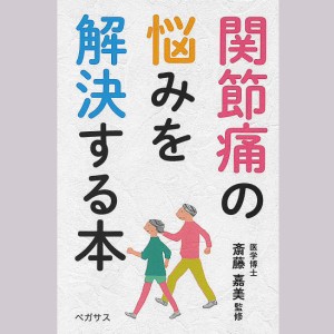 関節痛の悩みを解決する本/斎藤嘉美/ペガサス編集部