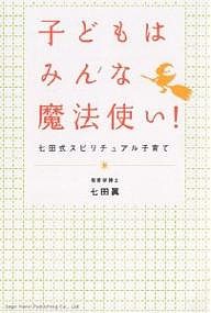 子どもはみんな魔法使い! 七田式スピリチュアル子育て/七田眞