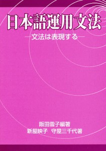 日本語運用文法 文法は表現する/阪田雪子/新屋映子/守屋三千代