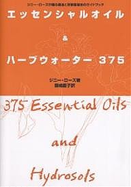 エッセンシャルオイル&ハーブウォーター375 ジニー・ローズが贈る精油と芳香蒸留水のガイドブック/ジニー・ローズ/飯嶋慶子