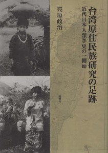 台湾原住民族研究の足跡 近代日本人類学史の一側面/笠原政治