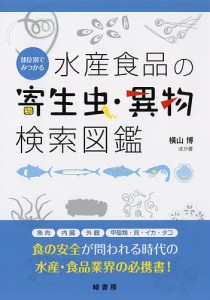 部位別でみつかる水産食品の寄生虫・異物検索図鑑/横山博
