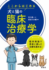 ここからはじめる犬と猫の臨床治療学 臨床推論で患者に適した治療を進める!/石川勇一/長谷川大輔