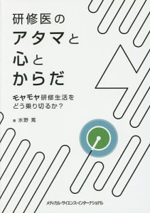 研修医のアタマと心とからだ モヤモヤ研修生活をどう乗り切るか?/水野篤