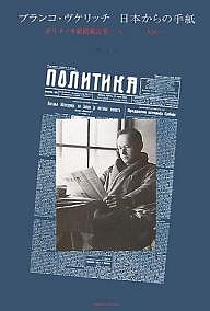 ブランコ・ヴケリッチ日本からの手紙 ポリティカ紙掲載記事(一九三三〜一九四〇)/ブランコ・ヴケリッチ/山崎洋