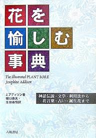 花を愉しむ事典 神話伝説・文学・利用法から、花言葉・占い・誕生花まで 新装版/Ｊ．アディソン/樋口康夫/生田省悟