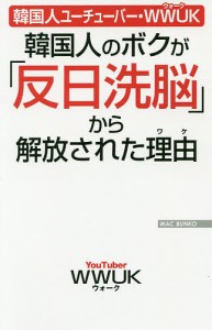 韓国人のボクが「反日洗脳」から解放された理由(ワケ) 韓国人ユーチューバー・WWUK/ＷＷＵＫ