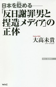 「反日謝罪男と捏造メディア」の正体 日本を貶める/大高未貴