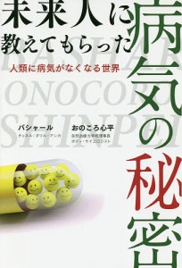 未来人に教えてもらった病気の秘密 人類に病気がなくなる世界/ダリル・アンカ/おのころ心平