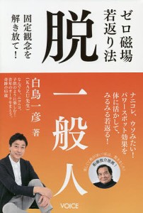 ゼロ磁場若返り法脱一般人 固定観念を解き放て!/白鳥一彦